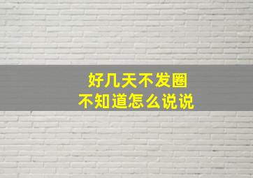 好几天不发圈不知道怎么说说