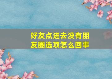 好友点进去没有朋友圈选项怎么回事