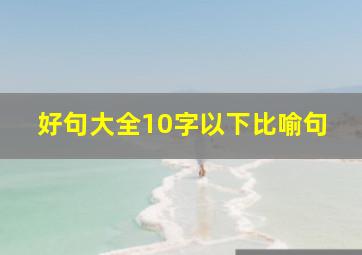 好句大全10字以下比喻句