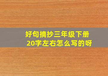 好句摘抄三年级下册20字左右怎么写的呀