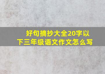 好句摘抄大全20字以下三年级语文作文怎么写