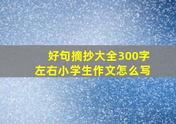 好句摘抄大全300字左右小学生作文怎么写