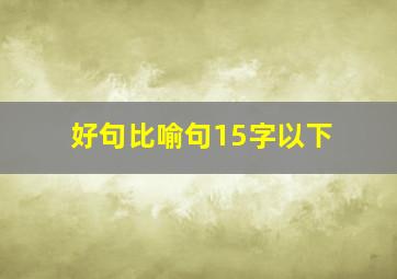 好句比喻句15字以下