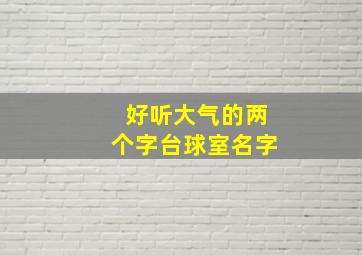 好听大气的两个字台球室名字