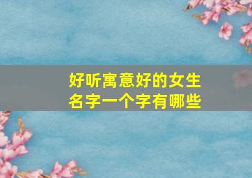 好听寓意好的女生名字一个字有哪些