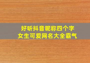 好听抖音昵称四个字女生可爱网名大全霸气