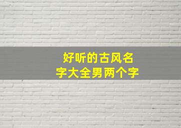 好听的古风名字大全男两个字