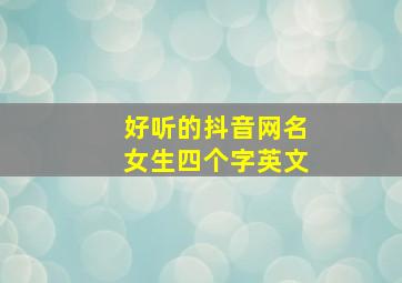 好听的抖音网名女生四个字英文