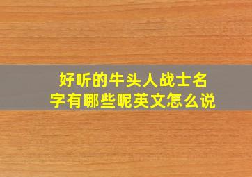 好听的牛头人战士名字有哪些呢英文怎么说