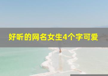 好听的网名女生4个字可爱