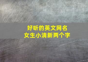 好听的英文网名女生小清新两个字