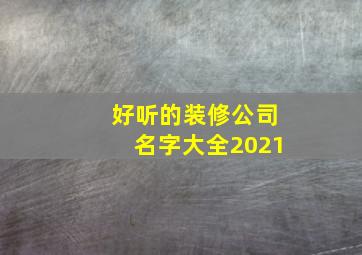 好听的装修公司名字大全2021