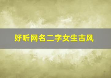 好听网名二字女生古风