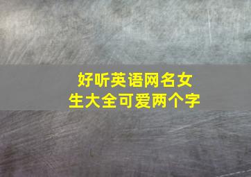 好听英语网名女生大全可爱两个字