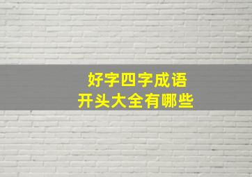 好字四字成语开头大全有哪些