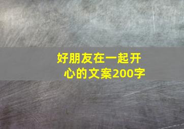 好朋友在一起开心的文案200字