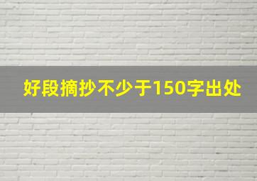 好段摘抄不少于150字出处