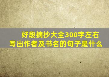 好段摘抄大全300字左右写出作者及书名的句子是什么