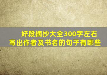 好段摘抄大全300字左右写出作者及书名的句子有哪些