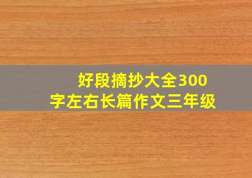 好段摘抄大全300字左右长篇作文三年级