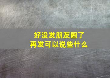 好没发朋友圈了再发可以说些什么