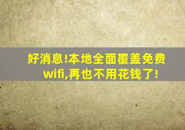 好消息!本地全面覆盖免费wifi,再也不用花钱了!