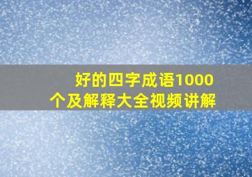 好的四字成语1000个及解释大全视频讲解