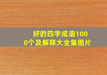 好的四字成语1000个及解释大全集图片