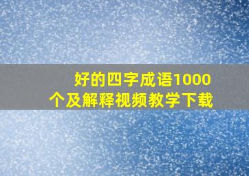 好的四字成语1000个及解释视频教学下载