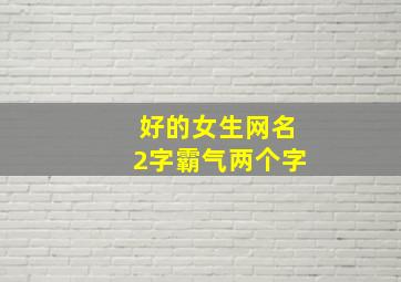 好的女生网名2字霸气两个字