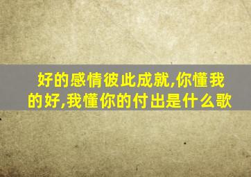 好的感情彼此成就,你懂我的好,我懂你的付出是什么歌