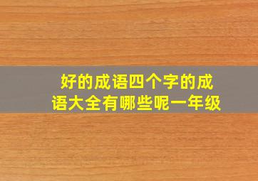 好的成语四个字的成语大全有哪些呢一年级