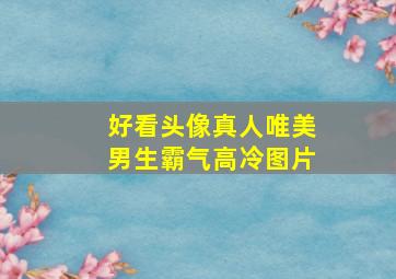 好看头像真人唯美男生霸气高冷图片