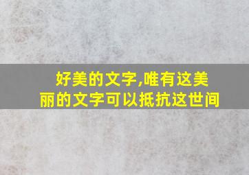 好美的文字,唯有这美丽的文字可以抵抗这世间