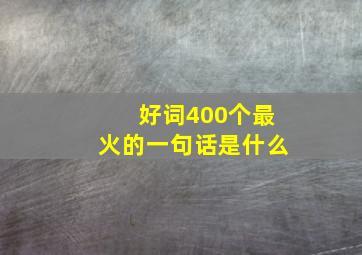 好词400个最火的一句话是什么