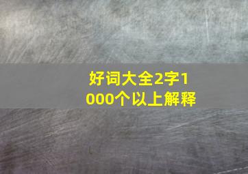 好词大全2字1000个以上解释