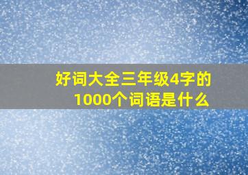 好词大全三年级4字的1000个词语是什么