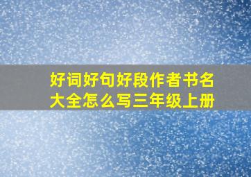 好词好句好段作者书名大全怎么写三年级上册