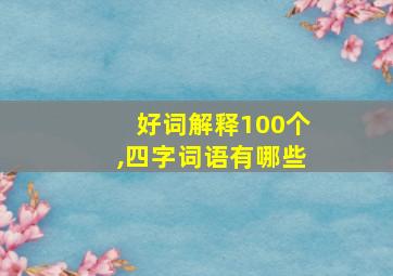 好词解释100个,四字词语有哪些