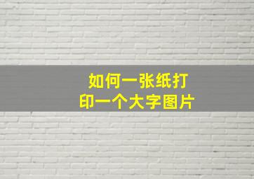 如何一张纸打印一个大字图片