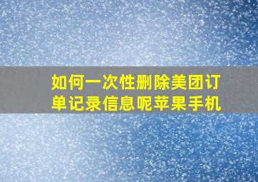 如何一次性删除美团订单记录信息呢苹果手机