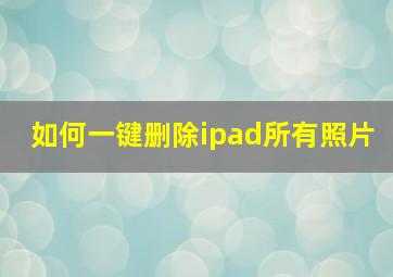 如何一键删除ipad所有照片