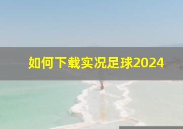 如何下载实况足球2024