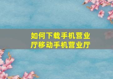 如何下载手机营业厅移动手机营业厅