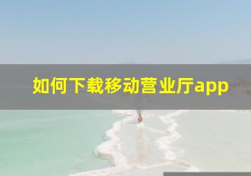 如何下载移动营业厅app