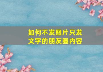 如何不发图片只发文字的朋友圈内容