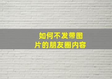 如何不发带图片的朋友圈内容