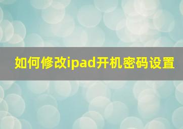 如何修改ipad开机密码设置