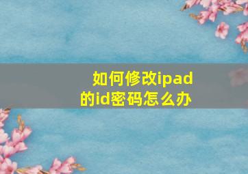 如何修改ipad的id密码怎么办