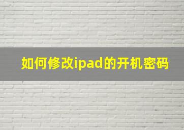 如何修改ipad的开机密码